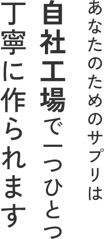 あなたのためのサプリは自社工場で一つひとつ丁寧に作られます