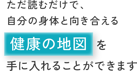 ただ読むだけで、自分の身体と向き合える健康の地図を手に入れることができます